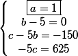 \left\{\begin{matrix}\boxed{a=1}\\b-5=0\\c-5b=-150\\-5c=625\end{matrix}\right.
